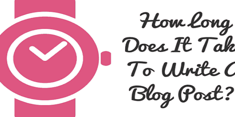 How-Long-Does-It-Take-To-Write-A-Blog-Post-