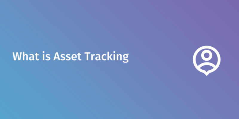 What Is Asset Tracking and How to Know You Need It
